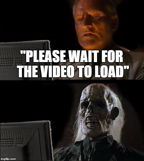 I'll Just Wait Here Meme | "PLEASE WAIT FOR THE VIDEO TO LOAD" | image tagged in memes,ill just wait here | made w/ Imgflip meme maker
