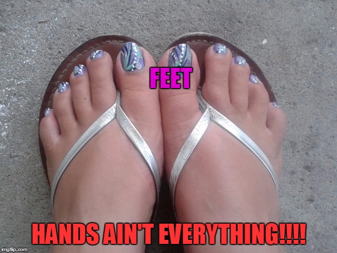 FEET HANDS AIN'T EVERYTHING!!!! | image tagged in feet | made w/ Imgflip meme maker