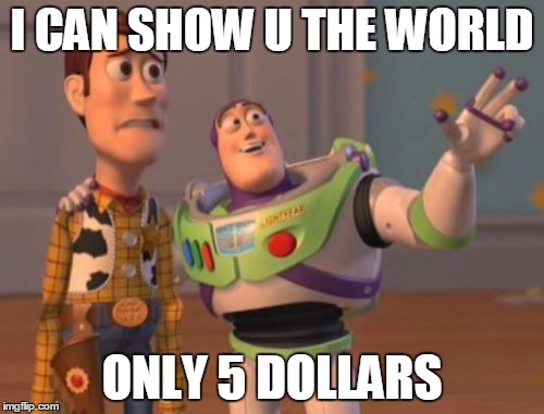 X, X Everywhere Meme | I CAN SHOW U THE WORLD ONLY 5 DOLLARS | image tagged in memes,x x everywhere | made w/ Imgflip meme maker