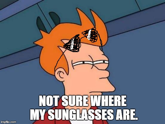I spent two hours looking for my sunglasses today. Found them when I looked in the mirror. | NOT SURE WHERE MY SUNGLASSES ARE. | image tagged in memes,futurama fry | made w/ Imgflip meme maker