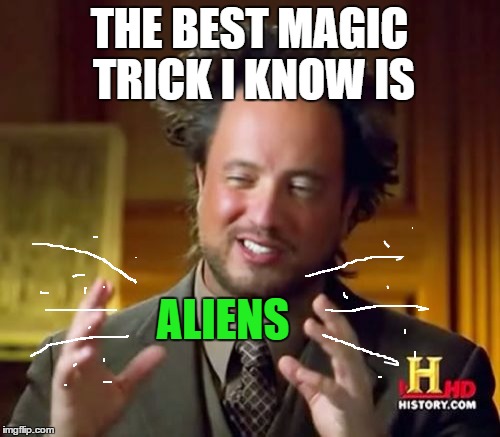 Ancient Aliens Meme | THE BEST MAGIC TRICK I KNOW IS ALIENS | image tagged in memes,ancient aliens | made w/ Imgflip meme maker