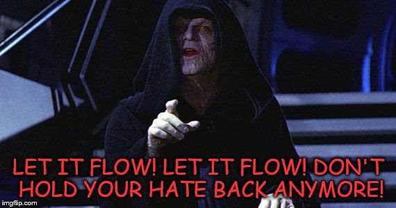 LET IT FLOW! LET IT FLOW! DON'T HOLD YOUR HATE BACK ANYMORE! | image tagged in sith | made w/ Imgflip meme maker