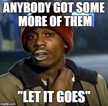 Y'all Got Any More Of That Meme | ANYBODY GOT SOME MORE
OF THEM "LET IT GOES" | image tagged in tyrone biggums | made w/ Imgflip meme maker