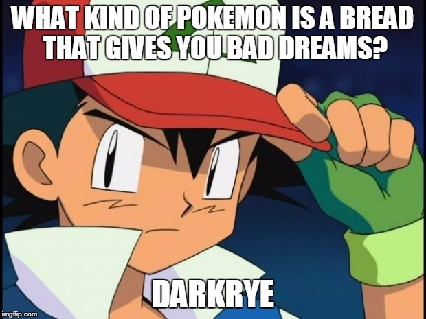 Ash catchem all pokemon | WHAT KIND OF POKEMON IS A BREAD THAT GIVES YOU BAD DREAMS? DARKRYE | image tagged in ash catchem all pokemon | made w/ Imgflip meme maker