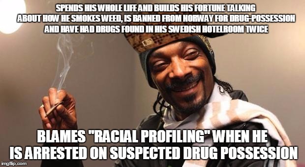 Snoop Dogg | SPENDS HIS WHOLE LIFE AND BUILDS HIS FORTUNE TALKING ABOUT HOW HE SMOKES WEED, IS BANNED FROM NORWAY FOR DRUG-POSSESSION AND HAVE HAD DRUGS  | image tagged in snoop dogg,scumbag | made w/ Imgflip meme maker