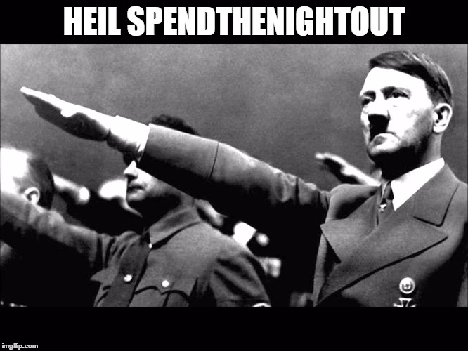 Heil Hitler | HEIL SPENDTHENIGHTOUT | image tagged in heil hitler | made w/ Imgflip meme maker