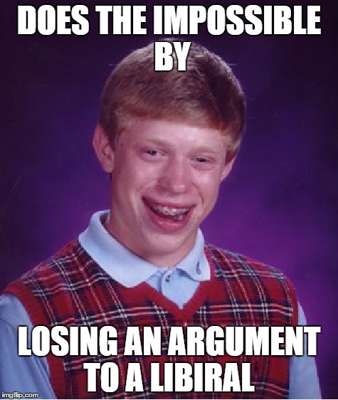 Bad Luck Brian | DOES THE IMPOSSIBLE BY LOSING AN ARGUMENT TO A LIBIRAL | image tagged in memes,bad luck brian | made w/ Imgflip meme maker