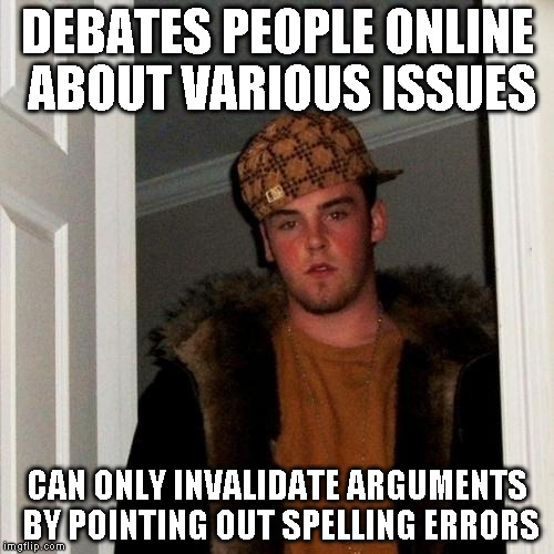 Scumbag Steve | DEBATES PEOPLE ONLINE ABOUT VARIOUS ISSUES CAN ONLY INVALIDATE ARGUMENTS BY POINTING OUT SPELLING ERRORS | image tagged in memes,scumbag steve | made w/ Imgflip meme maker