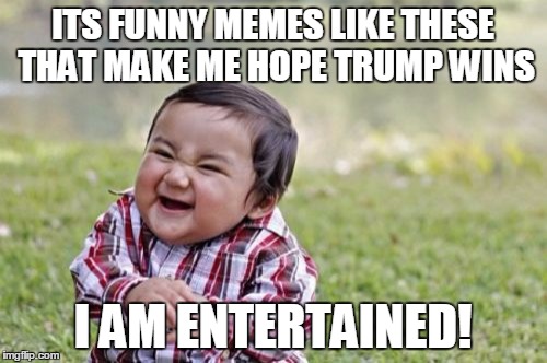 Evil Toddler Meme | ITS FUNNY MEMES LIKE THESE THAT MAKE ME HOPE TRUMP WINS I AM ENTERTAINED! | image tagged in memes,evil toddler | made w/ Imgflip meme maker