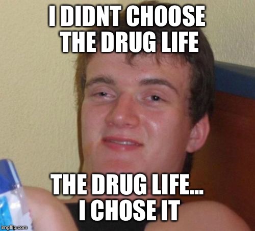 10 Guy Meme | I DIDNT CHOOSE THE DRUG LIFE THE DRUG LIFE... I CHOSE IT | image tagged in memes,10 guy | made w/ Imgflip meme maker