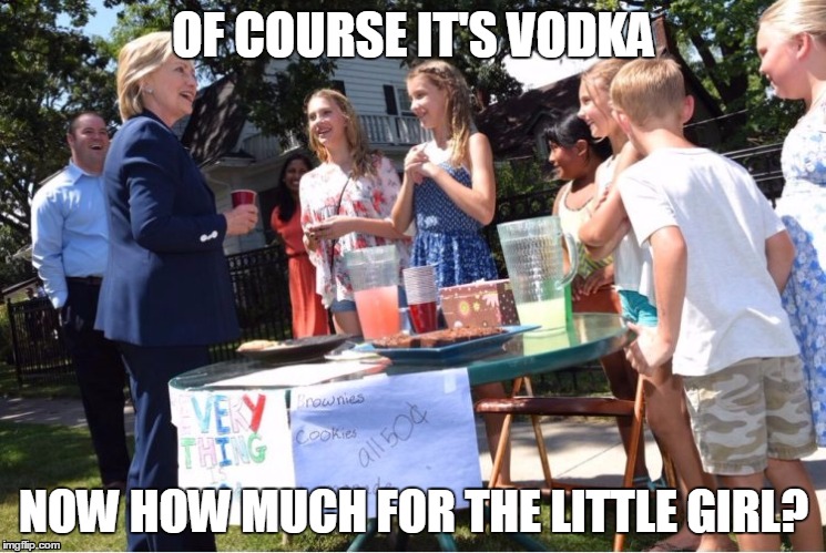 Hillary The Humanitarian | OF COURSE IT'S VODKA NOW HOW MUCH FOR THE LITTLE GIRL? | image tagged in hillary lemonade,hillary clinton,funny | made w/ Imgflip meme maker