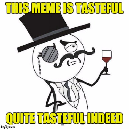 THIS MEME IS TASTEFUL QUITE TASTEFUL INDEED | made w/ Imgflip meme maker