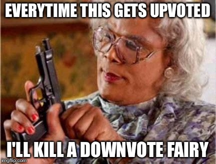 Madea | EVERYTIME THIS GETS UPVOTED I'LL KILL A DOWNVOTE FAIRY | image tagged in madea,memes,say that again i dare you,scumbag steve,upvote fairy army | made w/ Imgflip meme maker