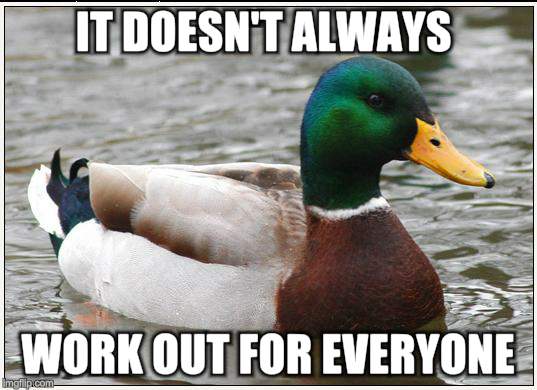 Actual Advice Mallard Meme | IT DOESN'T ALWAYS WORK OUT FOR EVERYONE | image tagged in memes,actual advice mallard | made w/ Imgflip meme maker