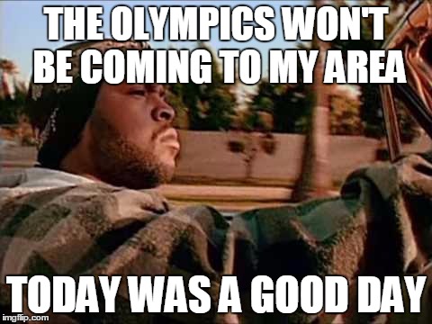 Today Was A Good Day | THE OLYMPICS WON'T BE COMING TO MY AREA TODAY WAS A GOOD DAY | image tagged in memes,today was a good day,AdviceAnimals | made w/ Imgflip meme maker