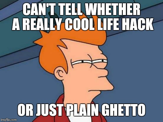 Futurama Fry | CAN'T TELL WHETHER A REALLY COOL LIFE HACK OR JUST PLAIN GHETTO | image tagged in memes,futurama fry | made w/ Imgflip meme maker