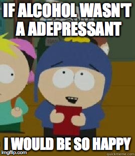 Craig Would Be So Happy | IF ALCOHOL WASN'T A ADEPRESSANT I WOULD BE SO HAPPY | image tagged in craig would be so happy | made w/ Imgflip meme maker