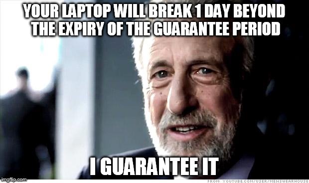 true story | YOUR LAPTOP WILL BREAK 1 DAY BEYOND THE EXPIRY OF THE GUARANTEE PERIOD I GUARANTEE IT | image tagged in memes,i guarantee it | made w/ Imgflip meme maker