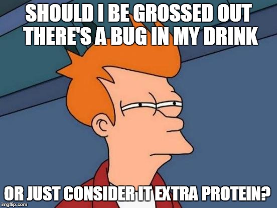 Futurama Fry | SHOULD I BE GROSSED OUT THERE'S A BUG IN MY DRINK OR JUST CONSIDER IT EXTRA PROTEIN? | image tagged in memes,futurama fry | made w/ Imgflip meme maker