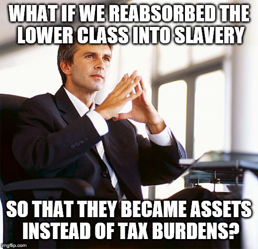 Million Dollar Idea Michael | WHAT IF WE REABSORBED THE LOWER CLASS INTO SLAVERY SO THAT THEY BECAME ASSETS INSTEAD OF TAX BURDENS? | image tagged in million dollar idea michael | made w/ Imgflip meme maker