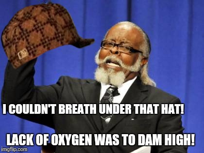 Too Damn High | I COULDN'T BREATH UNDER THAT HAT! LACK OF OXYGEN WAS TO DAM HIGH! | image tagged in memes,too damn high,scumbag | made w/ Imgflip meme maker