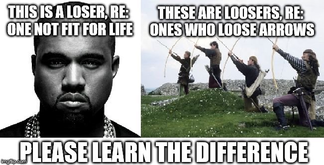 Loser Meme | THIS IS A LOSER, RE: ONE NOT FIT FOR LIFE THESE ARE LOOSERS, RE: ONES WHO LOOSE ARROWS PLEASE LEARN THE DIFFERENCE | image tagged in loser meme | made w/ Imgflip meme maker