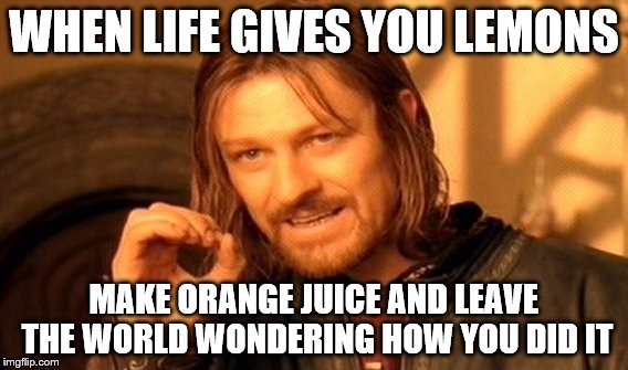 One Does Not Simply | WHEN LIFE GIVES YOU LEMONS MAKE ORANGE JUICE AND LEAVE THE WORLD WONDERING HOW YOU DID IT | image tagged in memes,one does not simply | made w/ Imgflip meme maker