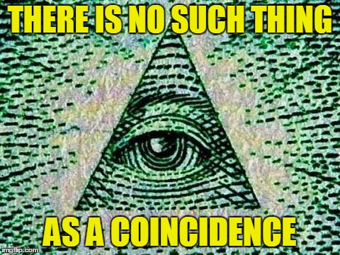 Illuminati | THERE IS NO SUCH THING AS A COINCIDENCE | image tagged in illuminati | made w/ Imgflip meme maker
