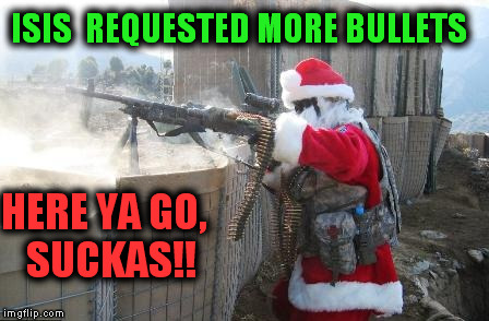 Hohoho | ISIS  REQUESTED MORE BULLETS HERE YA GO,  SUCKAS!! | image tagged in memes,hohoho | made w/ Imgflip meme maker