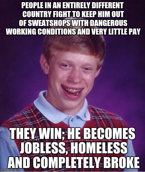 Hey, at least you don't have to work at that horrible factory anymore! That's good... right? | PEOPLE IN AN ENTIRELY DIFFERENT COUNTRY FIGHT TO KEEP HIM OUT OF SWEATSHOPS WITH DANGEROUS WORKING CONDITIONS AND VERY LITTLE PAY THEY WIN;  | image tagged in memes,bad luck brian,china,homeless,broke,unemployed | made w/ Imgflip meme maker