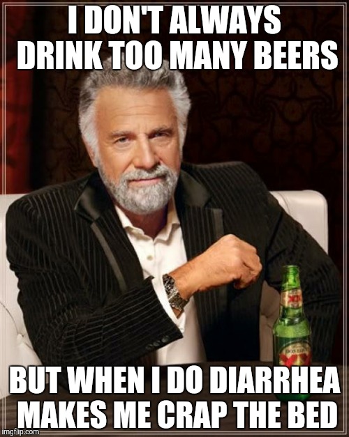The Most Interesting Man In The World | I DON'T ALWAYS DRINK TOO MANY BEERS BUT WHEN I DO DIARRHEA MAKES ME CRAP THE BED | image tagged in memes,the most interesting man in the world | made w/ Imgflip meme maker