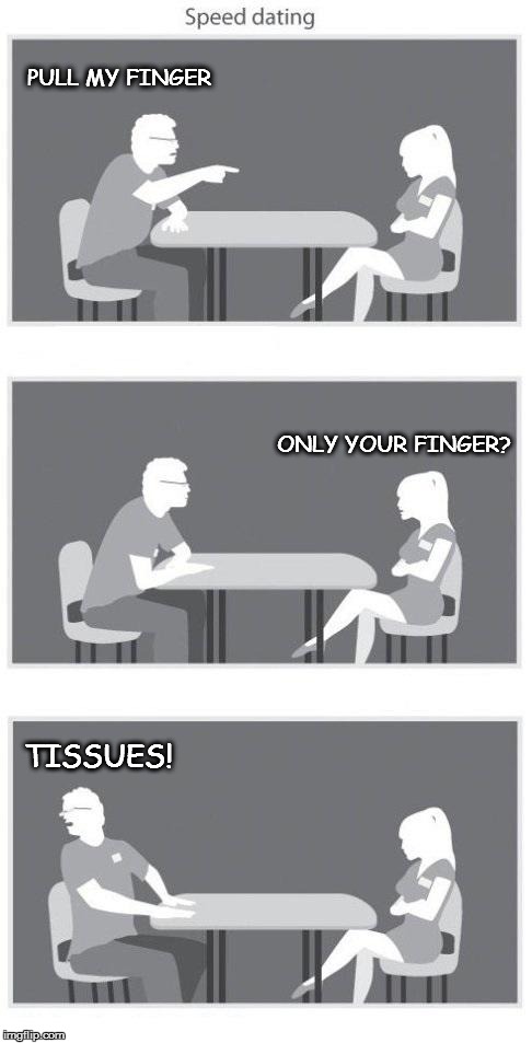 Speed dating | PULL MY FINGER ONLY YOUR FINGER? TISSUES! | image tagged in speed dating | made w/ Imgflip meme maker