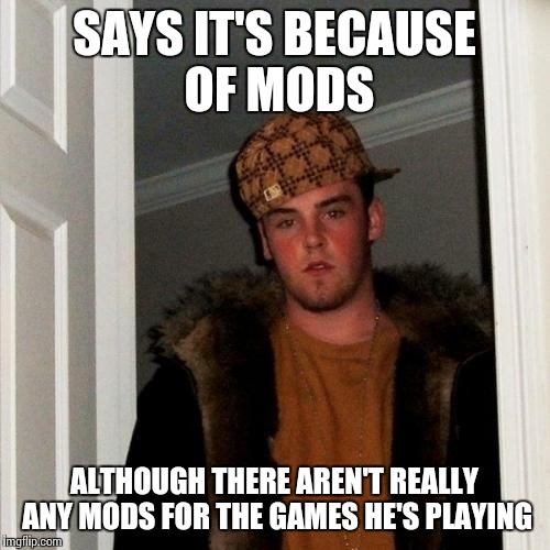 Scumbag Steve Meme | SAYS IT'S BECAUSE OF MODS ALTHOUGH THERE AREN'T REALLY ANY MODS FOR THE GAMES HE'S PLAYING | image tagged in memes,scumbag steve | made w/ Imgflip meme maker