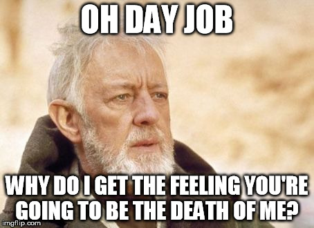 Obi Wan Kenobi Meme | OH DAY JOB WHY DO I GET THE FEELING YOU'RE GOING TO BE THE DEATH OF ME? | image tagged in memes,obi wan kenobi | made w/ Imgflip meme maker