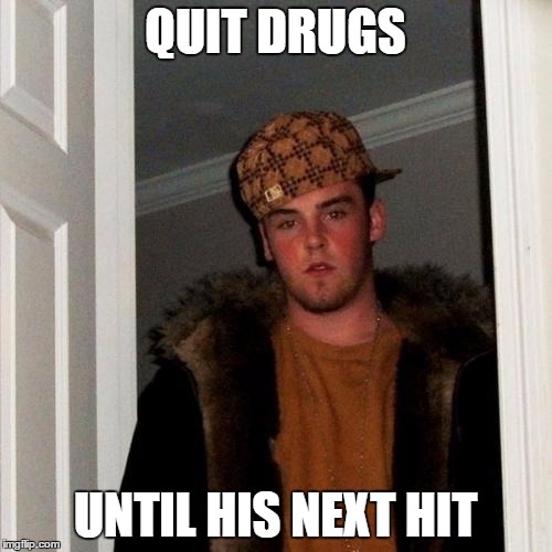 Scumbag Steve Meme | QUIT DRUGS UNTIL HIS NEXT HIT | image tagged in memes,scumbag steve | made w/ Imgflip meme maker