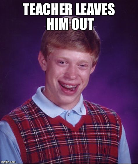 Bad Luck Brian Meme | TEACHER LEAVES HIM OUT | image tagged in memes,bad luck brian | made w/ Imgflip meme maker