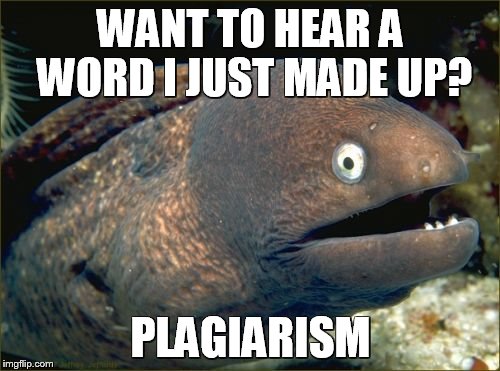 Bad Joke Eel | WANT TO HEAR A WORD I JUST MADE UP? PLAGIARISM | image tagged in memes,bad joke eel | made w/ Imgflip meme maker