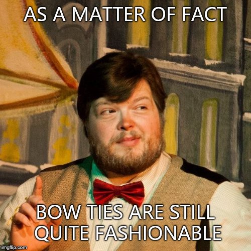 As a Matter of Fact | AS A MATTER OF FACT BOW TIES ARE STILL QUITE FASHIONABLE | image tagged in funny | made w/ Imgflip meme maker