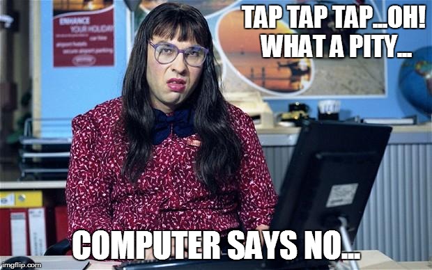 Computer says no | TAP TAP TAP...OH! WHAT A PITY... COMPUTER SAYS NO... | image tagged in computer says no | made w/ Imgflip meme maker