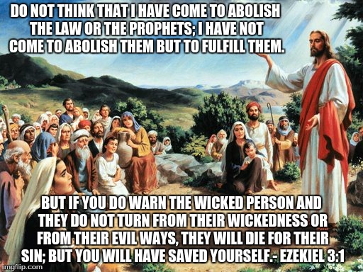 jesus said | DO NOT THINK THAT I HAVE COME TO ABOLISH THE LAW OR THE PROPHETS; I HAVE NOT COME TO ABOLISH THEM BUT TO FULFILL THEM. BUT IF YOU DO WARN TH | image tagged in jesus said | made w/ Imgflip meme maker