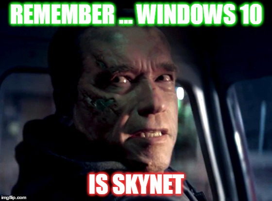 Skynet | REMEMBER ... WINDOWS 10 IS SKYNET | image tagged in terminator | made w/ Imgflip meme maker