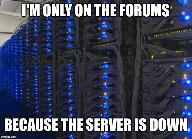 Server Racks | I'M ONLY ON THE FORUMS BECAUSE THE SERVER IS DOWN | image tagged in server racks | made w/ Imgflip meme maker