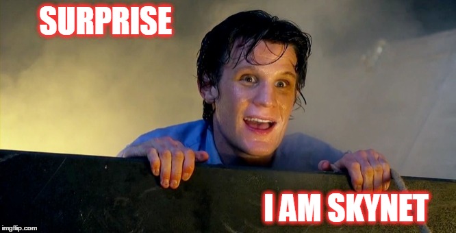Dr Who Terminator  | SURPRISE I AM SKYNET | image tagged in dr who | made w/ Imgflip meme maker