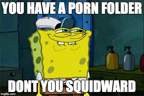 Don't You Squidward Meme | YOU HAVE A PORN FOLDER DONT YOU SQUIDWARD | image tagged in memes,dont you squidward | made w/ Imgflip meme maker