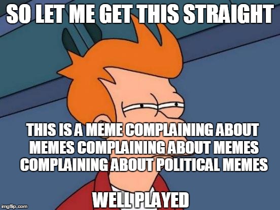 Futurama Fry Meme | SO LET ME GET THIS STRAIGHT WELL PLAYED THIS IS A MEME COMPLAINING ABOUT MEMES COMPLAINING ABOUT MEMES COMPLAINING ABOUT POLITICAL MEMES | image tagged in memes,futurama fry | made w/ Imgflip meme maker