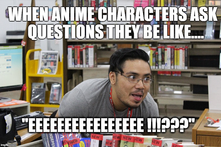 When Anime Characters Ask Questions | WHEN ANIME CHARACTERS ASK QUESTIONS THEY BE LIKE.... "EEEEEEEEEEEEEEEE !!!???" | image tagged in anime | made w/ Imgflip meme maker