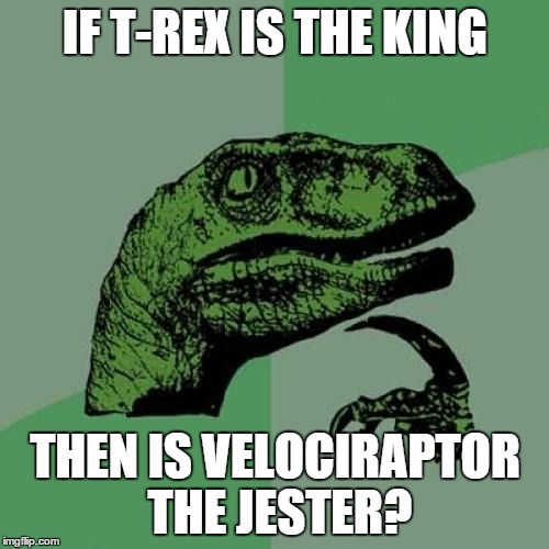 Philosoraptor | IF T-REX IS THE KING THEN IS VELOCIRAPTOR THE JESTER? | image tagged in memes,philosoraptor | made w/ Imgflip meme maker