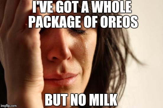 Whyyyyyyyyyy! | I'VE GOT A WHOLE PACKAGE OF OREOS BUT NO MILK | image tagged in memes,first world problems | made w/ Imgflip meme maker