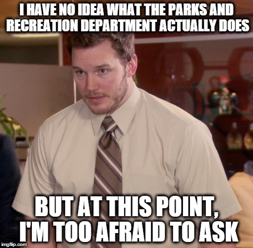 Afraid To Ask Andy (1) | I HAVE NO IDEA WHAT THE PARKS AND RECREATION DEPARTMENT ACTUALLY DOES BUT AT THIS POINT, I'M TOO AFRAID TO ASK | image tagged in memes,afraid to ask andy,parks and rec,afraid,i have no idea | made w/ Imgflip meme maker