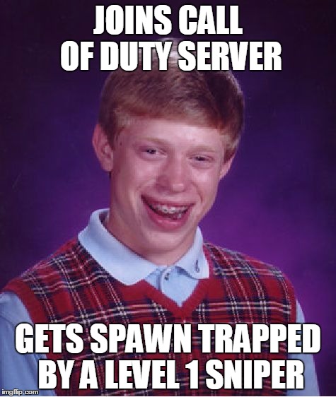 Bad Luck Brian | JOINS CALL OF DUTY SERVER GETS SPAWN TRAPPED BY A LEVEL 1 SNIPER | image tagged in memes,bad luck brian | made w/ Imgflip meme maker